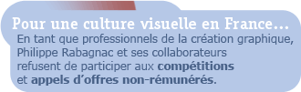 Préservons la culture visuelle en France ! En tant que professionnels de la création graphique, Philippe Rabagnac et ses collaborateurs refusent de participer aux compétitions et appels d’offres non-rémunérés.